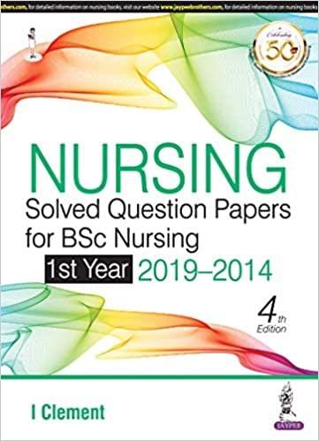 Nursing Solved Question Papers for BSc Nursing (1st Year 2019-2014) 4th Edition 2020 by I Clement
