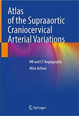 Atlas of the Supraaortic Craniocervical Arterial Variations MR and CT Angiography  2022 By Uchino A.