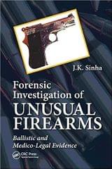 Forensic Investigation Of Unusual Firearms Ballistic And Medico Legal Evidence 2021 By Sinha JK