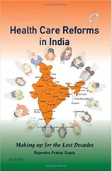 Health Care Reforms in India Making up for the Lost Decades 1st Edition 2016 By Rajendra Pratap Gupta