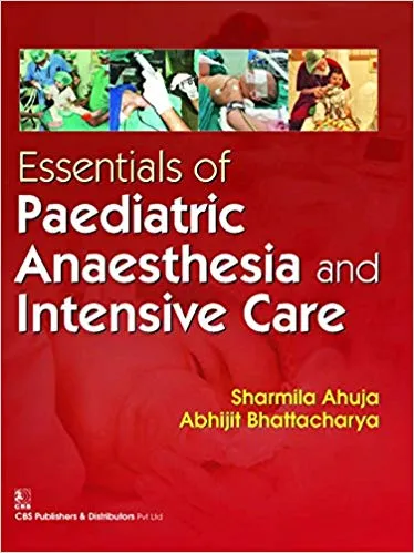 Essentials of Paediatric Anaesthesia and Intensive Care 2016 By Ahuja S.