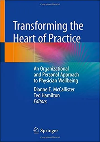 Transforming the Heart of Practice: An Organizational and Personal Approach to Physician Wellbeing 2019 By Dianne E. McCallister