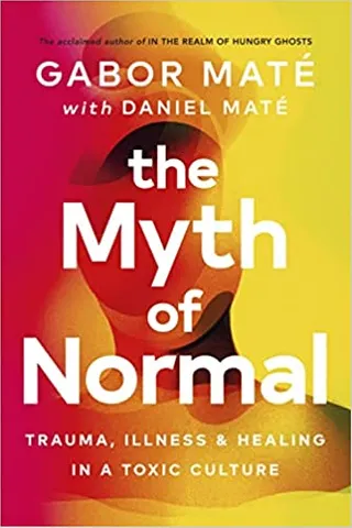 The Myth Of Normal Trauma, Illness & Healing In A Toxic Culture