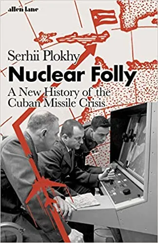 Nuclear Folly A New History Of The Cuban Missile Crisis