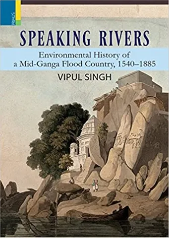 Speaking Rivers Environmental History Of Mid-ganga Flood Country, 1540-1885