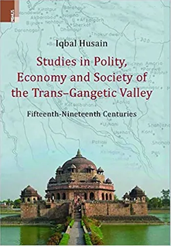 Studies In Polity, Economy And Society Of The Trans-gangetic Valley Fifteenth-nineteenth Centuries
