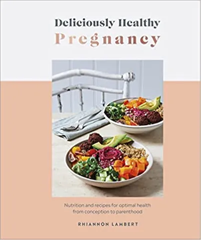 Deliciously Healthy Pregnancy Nutrition And Recipes For Optimal Health From Conception To Parenthood