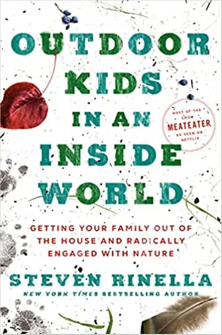 Outdoor Kids In An Inside World Getting Your Family Out Of The House And Radically Engaged With Nature