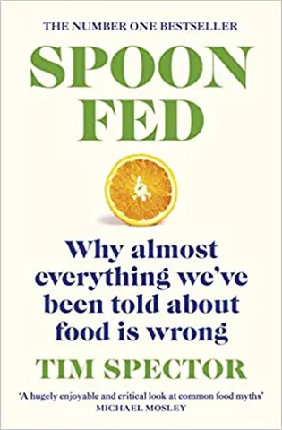 Spoon-fed The #1 Sunday Times Bestseller That Shows Why Almost Everything Weve Been Told About Food Is Wrong