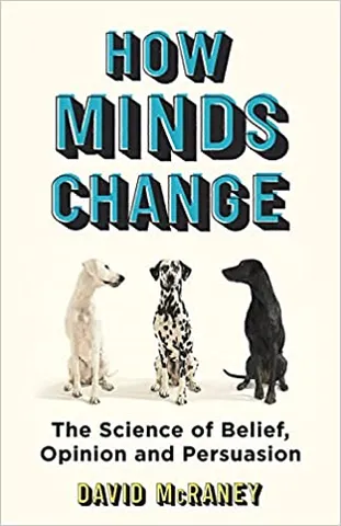 How Minds Change The New Science Of Belief, Opinion And Persuasion