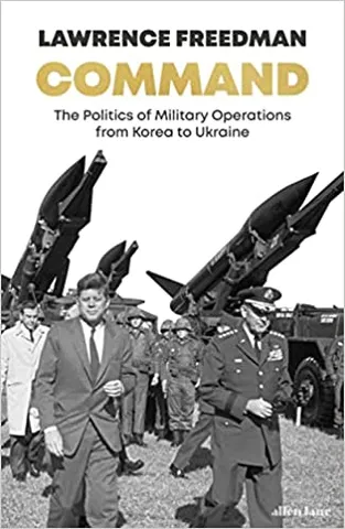 Command The Politics Of Military Operations From Korea To Ukraine