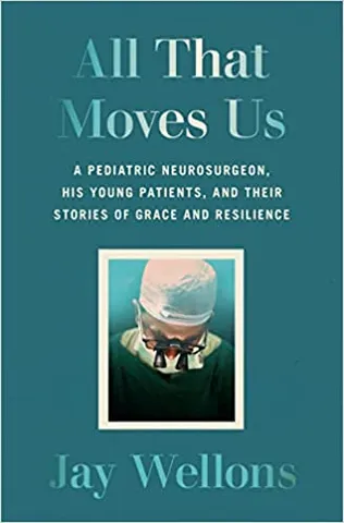 All That Moves Us A Pediatric Neurosurgeon, His Young Patients, And Their Stories Of Grace And Resilience