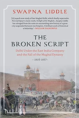 The Broken Script Delhi Under The East India Company And The Fall Of The Mughal Dynasty, 1803-1857