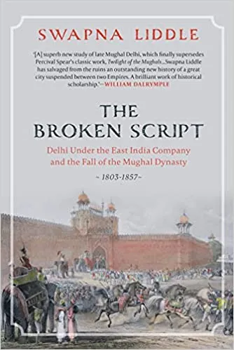 The Broken Script Delhi Under The East India Company And The Fall Of The Mughal Dynasty, 1803-1857