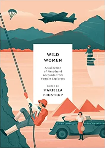 Wild Women A Collection Of First-hand Accounts From Female Explorers
