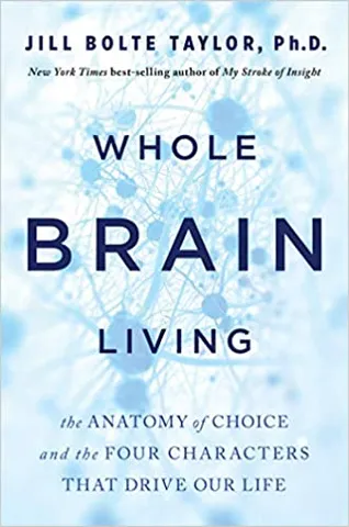 Whole Brain Living The Anatomy Of Choice And The Four Characters That Drive Our Life