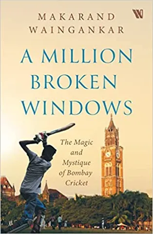A Million Broken Windows The Magic And Mystique Of Bombay Cricket