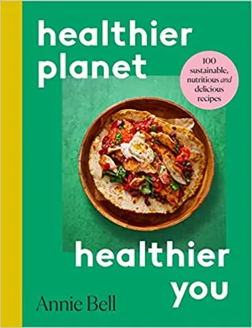 Healthy Planet, Healthy You 100 Sustainable, Nutritious And Delicious Recipes