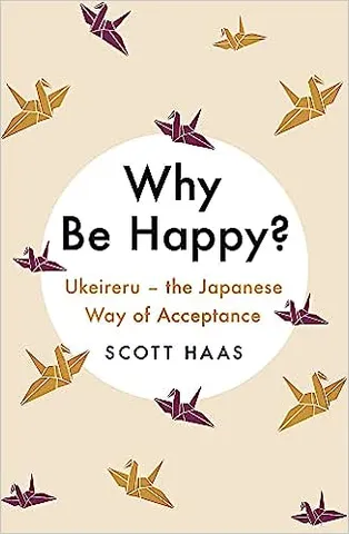 Why Be Happy? The Japanese Way Of Acceptance