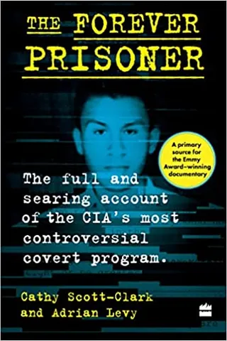 The Forever Prisoner The Full And Searing Account Of The Cias Most Controversial Covert Program