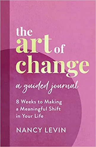 The Art Of Change, A Guided Journal 8 Weeks To Making A Meaningful Shift In Your Life