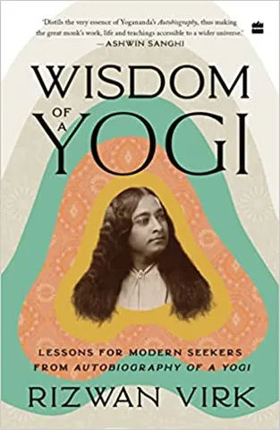 Wisdom Of A Yogi Lessons For Modern Seekers From Autobiography Of A Yogi