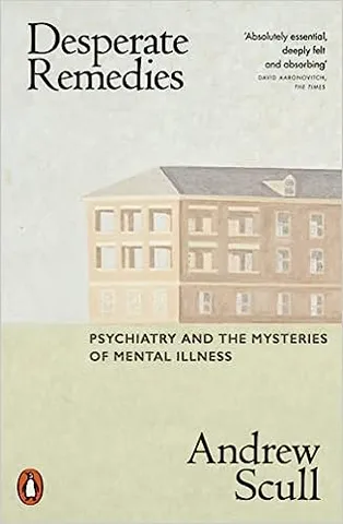 Desperate Remedies Psychiatry And The Mysteries Of Mental Illness
