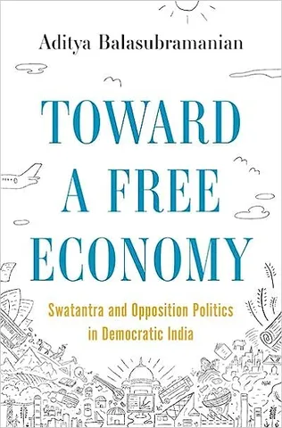 Toward A Free Economy Swatantra And Opposition Politics In Democratic India