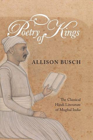 Poetry Of Kings The Classical Hindi Literature Of Mughal India
