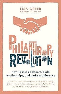 Philanthropy Revolution How To Inspire Donors, Build Relationships And Make A Difference
