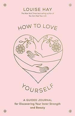 How To Love Yourself A Guided Journal For Discovering Your Inner Strength And Beauty