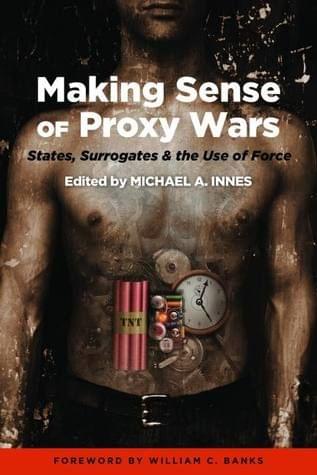 Making Sense of Proxy Wars: States, Surrogates  the Use of Force